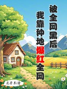被全网黑后,我靠种地爆红全网 被全网黑后,我靠种地爆红全网