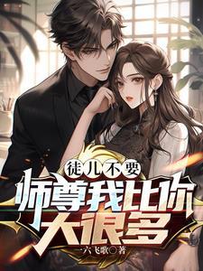 徒儿不要,师尊我比你大很多 徒儿不要,师尊我比你大很多