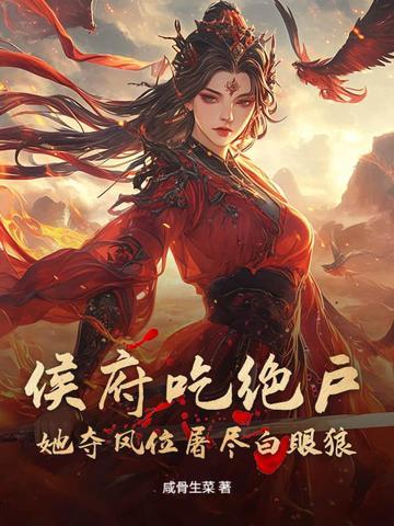 侯府吃绝户?她夺凤位屠尽白眼狼 侯府吃绝户?她夺凤位屠尽白眼狼