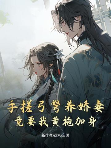 手搓弓弩养娇妻,竟要我黄袍加身 手搓弓弩养娇妻,竟要我黄袍加身