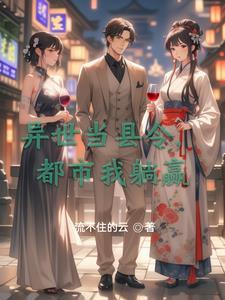 异世当县令,都市我躺赢 异世当县令,都市我躺赢