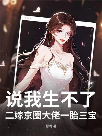 说我生不了?二嫁京圈大佬一胎三宝! 说我生不了?二嫁京圈大佬一胎三宝!